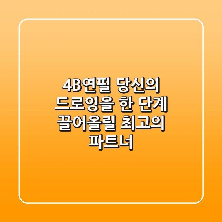 4B연필, 당신의 드로잉을 한 단계 끌어올릴 최고의 파트너!