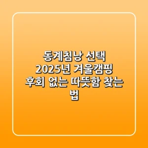 동계침낭 선택: 2025년 겨울캠핑, 후회 없는 따뜻함 찾는 법