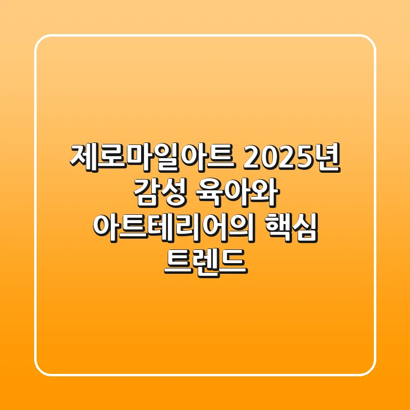 제로마일아트, 2025년 감성 육아와 아트테리어의 핵심 트렌드