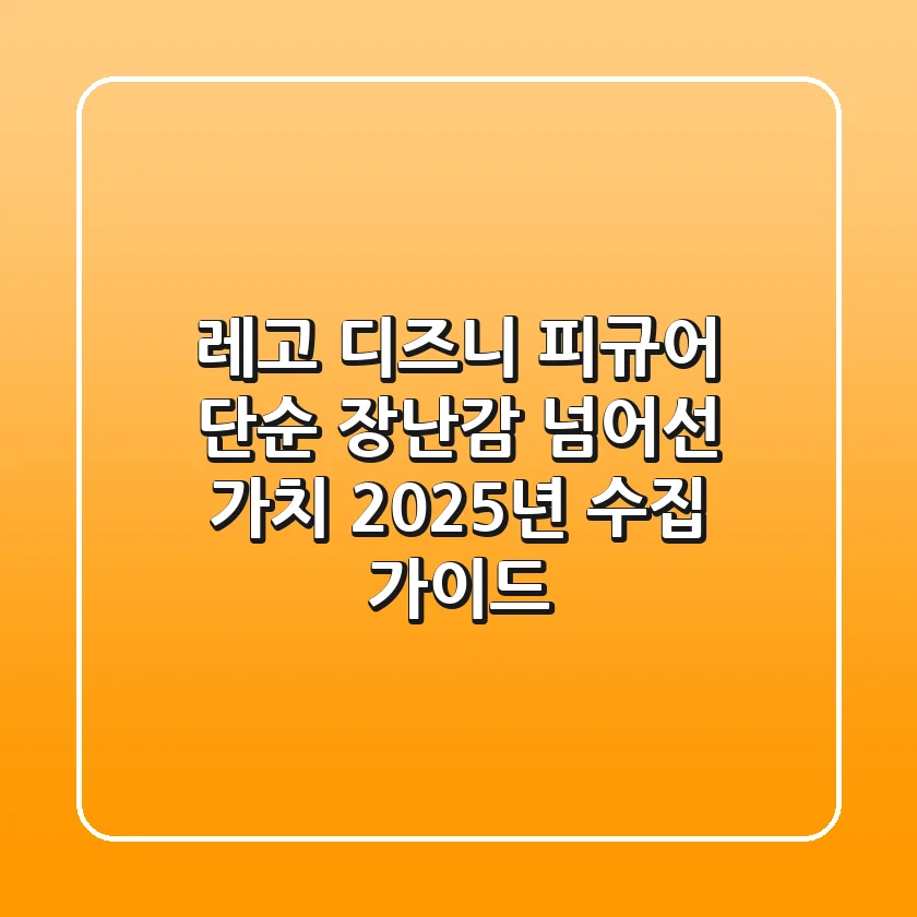 레고 디즈니 피규어, 단순 장난감 넘어선 가치! 2025년 수집 가이드