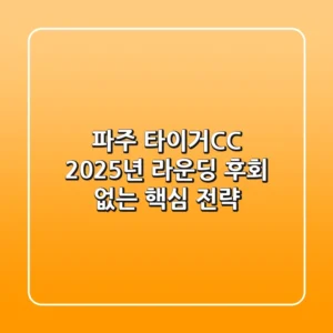 파주 타이거CC, 2025년 라운딩 후회 없는 핵심 전략