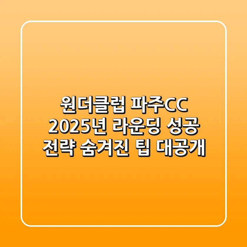 원더클럽 파주CC, 2025년 라운딩 성공 전략: 숨겨진 팁 대공개!