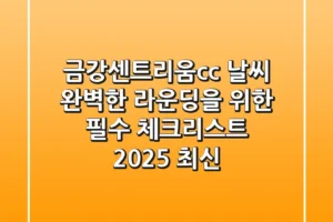 금강센트리움cc 날씨, 완벽한 라운딩을 위한 필수 체크리스트 (2025 최신)
