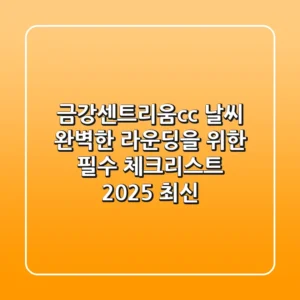 금강센트리움cc 날씨, 완벽한 라운딩을 위한 필수 체크리스트 (2025 최신)