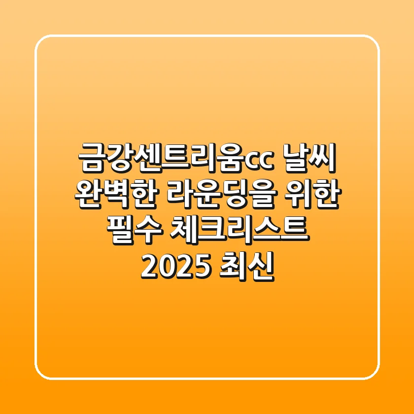 금강센트리움cc 날씨, 완벽한 라운딩을 위한 필수 체크리스트 (2025 최신)