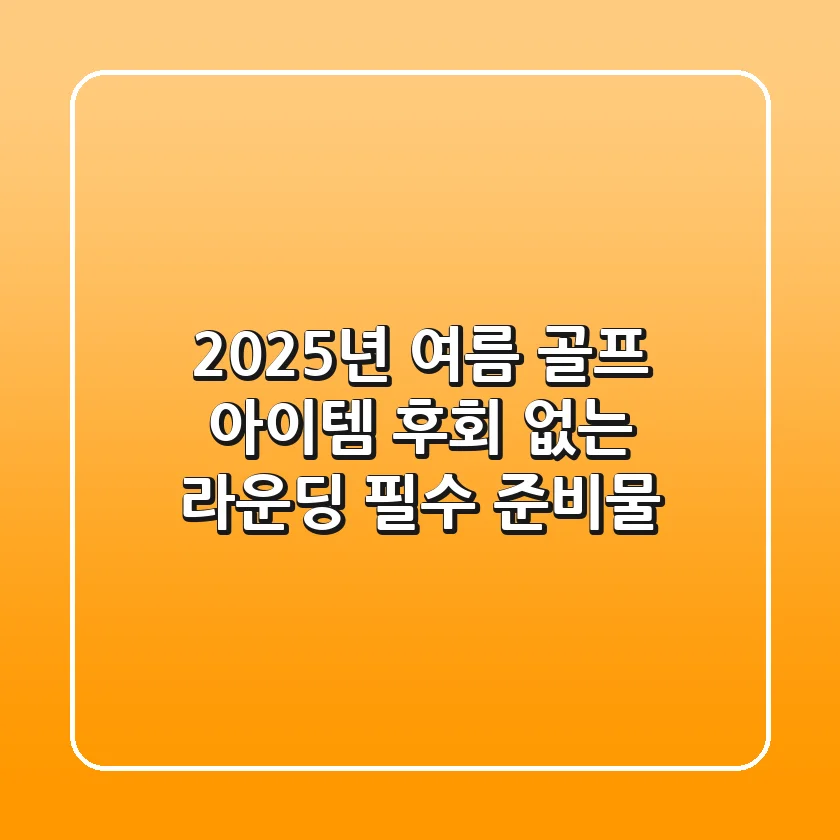 2025년 여름 골프 아이템, 후회 없는 라운딩 필수 준비물!