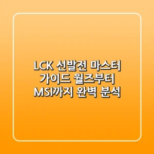 LCK 선발전 마스터 가이드: 월즈부터 MSI까지 완벽 분석!