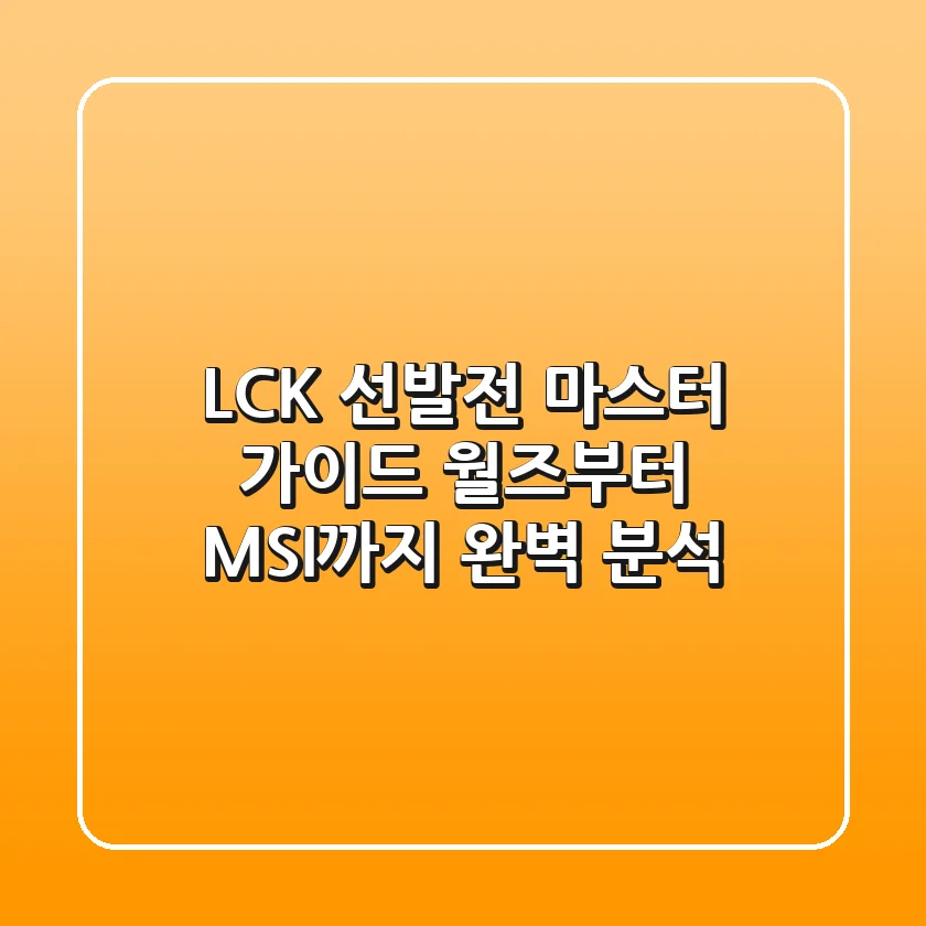 LCK 선발전 마스터 가이드: 월즈부터 MSI까지 완벽 분석!
