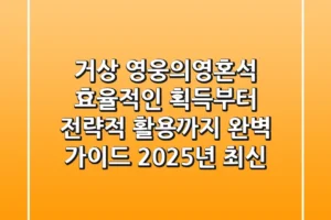 거상 영웅의영혼석: 효율적인 획득부터 전략적 활용까지 완벽 가이드 (2025년 최신)