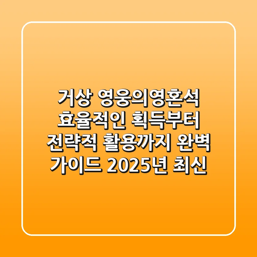 거상 영웅의영혼석: 효율적인 획득부터 전략적 활용까지 완벽 가이드 (2025년 최신)