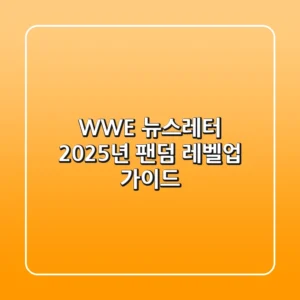 WWE 뉴스레터: 2025년 팬덤 레벨업 가이드