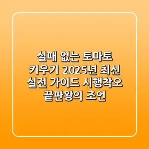 실패 없는 토마토 키우기, 2025년 최신 실전 가이드 (시행착오 끝판왕의 조언)