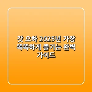 갓 오하, 2025년 가장 똑똑하게 즐기는 완벽 가이드!
