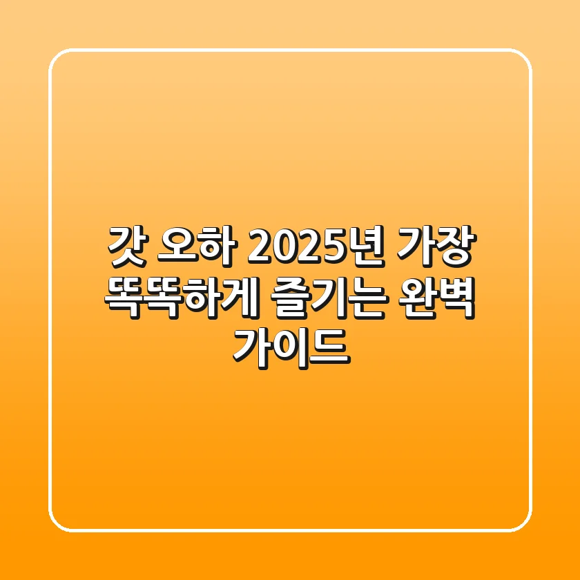 갓 오하, 2025년 가장 똑똑하게 즐기는 완벽 가이드!