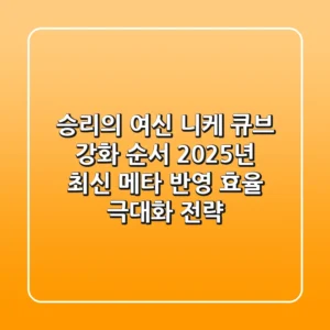 승리의 여신 니케 큐브 강화 순서, 2025년 최신 메타 반영 효율 극대화 전략!