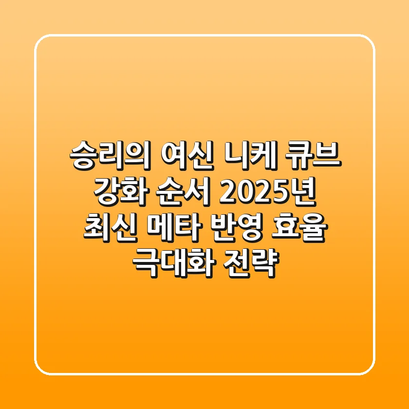 승리의 여신 니케 큐브 강화 순서, 2025년 최신 메타 반영 효율 극대화 전략!