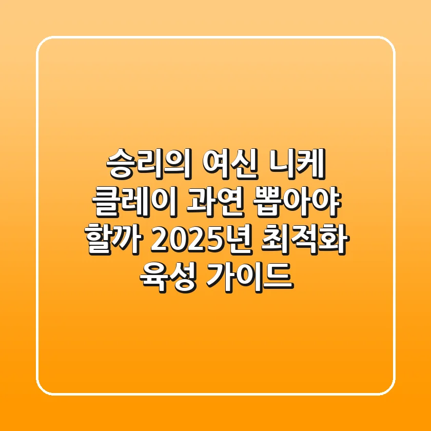 승리의 여신 니케 클레이: 과연 뽑아야 할까? 2025년 최적화 육성 가이드