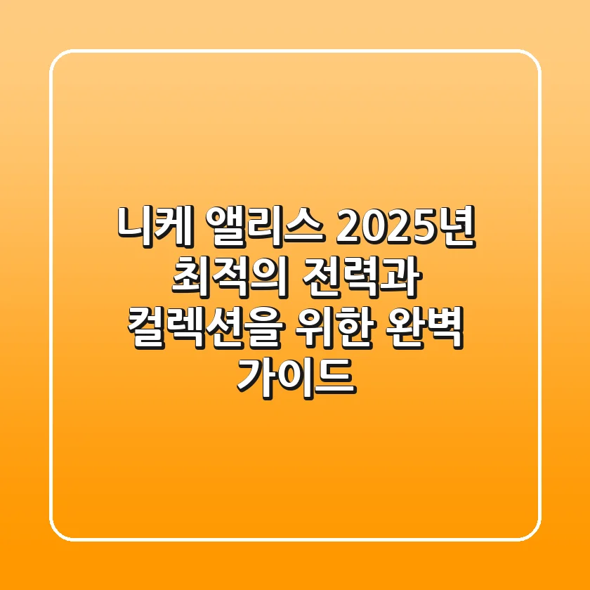 니케 앨리스, 2025년 최적의 전력과 컬렉션을 위한 완벽 가이드!