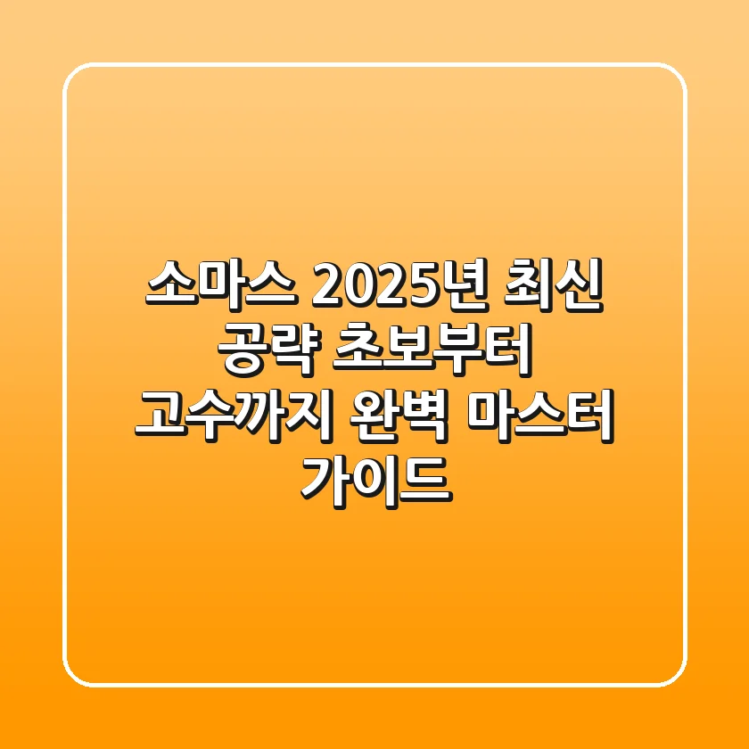 소마스 2025년 최신 공략: 초보부터 고수까지 완벽 마스터 가이드