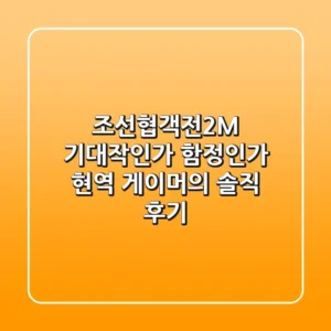 조선협객전2M, 기대작인가 함정인가? 현역 게이머의 솔직 후기