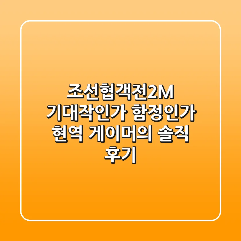 조선협객전2M, 기대작인가 함정인가? 현역 게이머의 솔직 후기