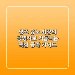 명조 유노: 최강의 공명자로 거듭나는 핵심 공략 가이드