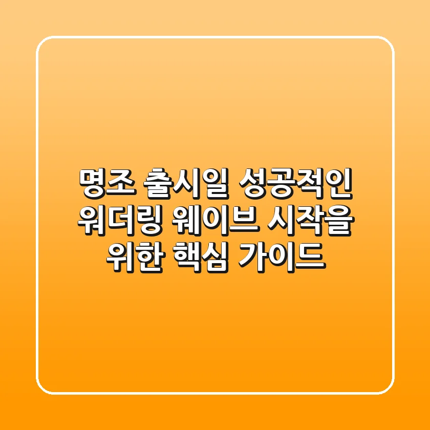 명조 출시일, 성공적인 워더링 웨이브 시작을 위한 핵심 가이드