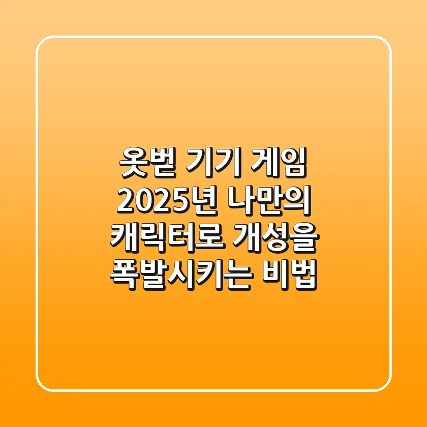 옷벋 기기 게임: 2025년, 나만의 캐릭터로 개성을 폭발시키는 비법