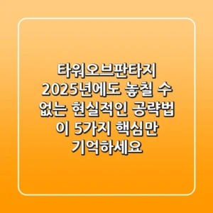 타워오브판타지, 2025년에도 놓칠 수 없는 현실적인 공략법: 이 5가지 핵심만 기억하세요!