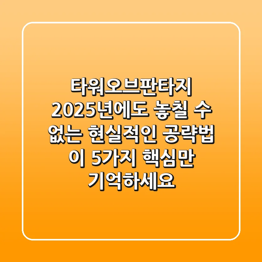 타워오브판타지, 2025년에도 놓칠 수 없는 현실적인 공략법: 이 5가지 핵심만 기억하세요!