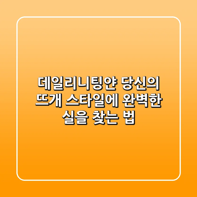 데일리니팅얀, 당신의 뜨개 스타일에 완벽한 실을 찾는 법