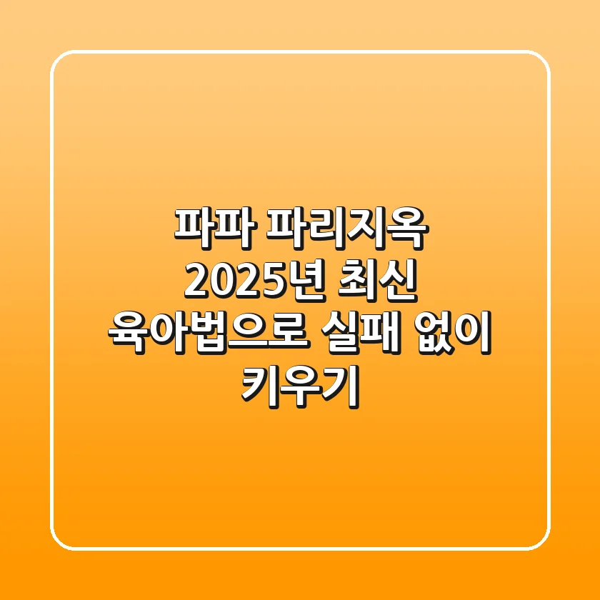 파파 파리지옥, 2025년 최신 육아법으로 실패 없이 키우기!