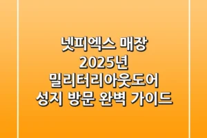 넷피엑스 매장, 2025년 밀리터리&아웃도어 성지 방문 완벽 가이드!