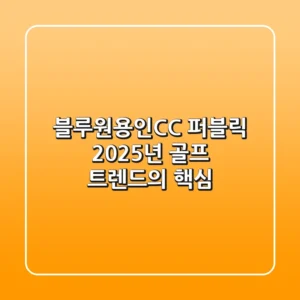블루원용인CC 퍼블릭, 2025년 골프 트렌드의 핵심!