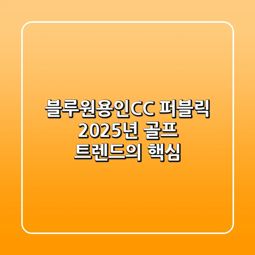 블루원용인CC 퍼블릭, 2025년 골프 트렌드의 핵심!