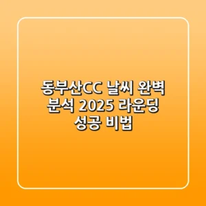동부산CC 날씨 완벽 분석: 2025 라운딩 성공 비법