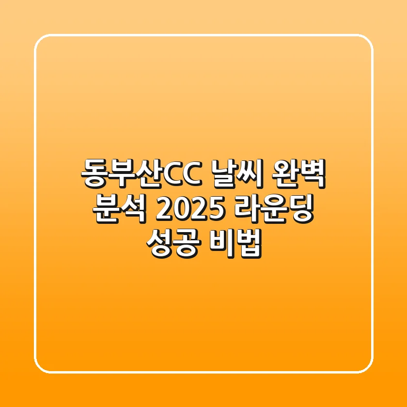 동부산CC 날씨 완벽 분석: 2025 라운딩 성공 비법