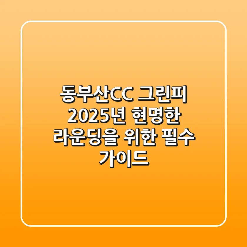 동부산CC 그린피, 2025년 현명한 라운딩을 위한 필수 가이드