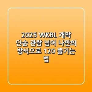 2025 WKBL 개막: 단순 관람 넘어 나만의 방식으로 120% 즐기는 법