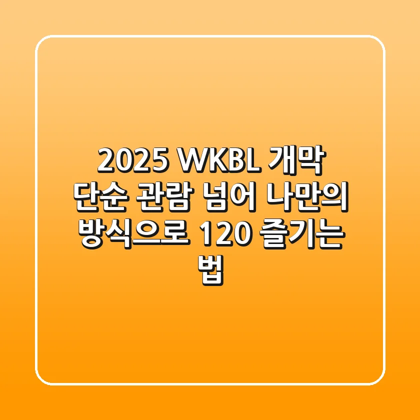 2025 WKBL 개막: 단순 관람 넘어 나만의 방식으로 120% 즐기는 법