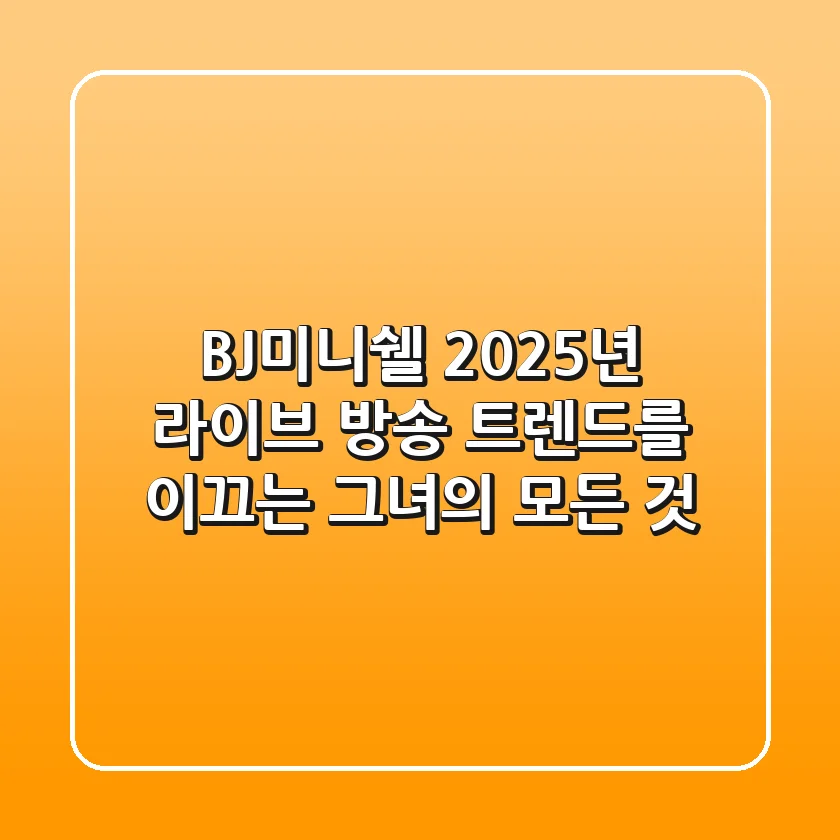 BJ미니쉘: 2025년 라이브 방송 트렌드를 이끄는 그녀의 모든 것