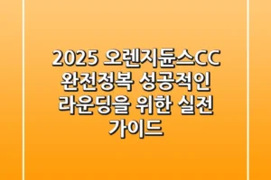 2025 오렌지듄스CC 완전정복: 성공적인 라운딩을 위한 실전 가이드