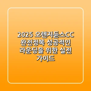 2025 오렌지듄스CC 완전정복: 성공적인 라운딩을 위한 실전 가이드