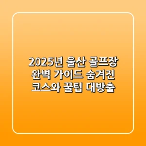 2025년 울산 골프장 완벽 가이드: 숨겨진 코스와 꿀팁 대방출