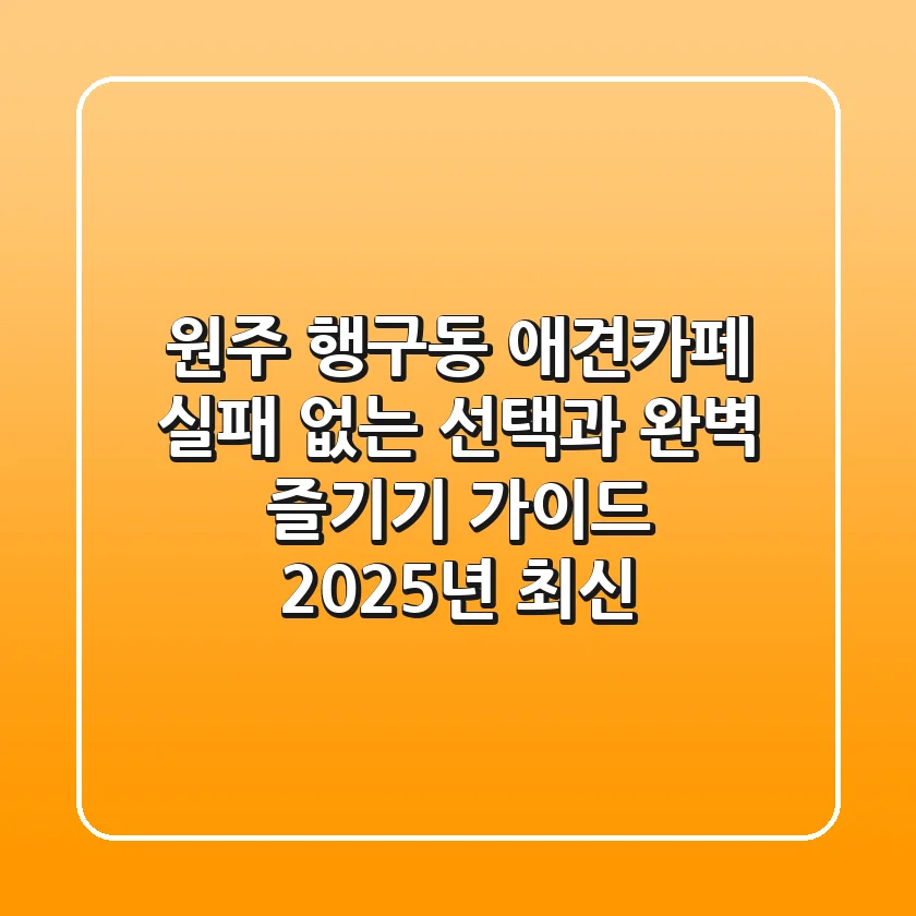 원주 행구동 애견카페, 실패 없는 선택과 완벽 즐기기 가이드 (2025년 최신)