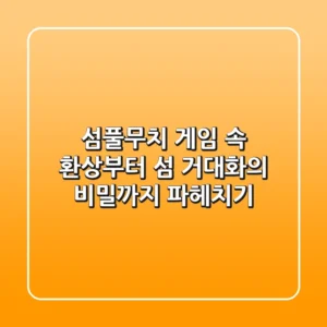 섬풀무치: 게임 속 환상부터 섬 거대화의 비밀까지 파헤치기