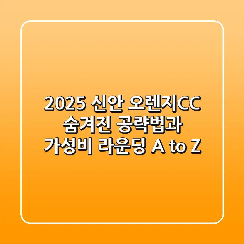 2025 신안 오렌지CC, 숨겨진 공략법과 가성비 라운딩 A to Z