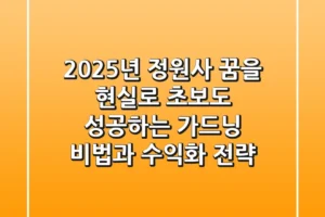 2025년, 정원사 꿈을 현실로! 초보도 성공하는 가드닝 비법과 수익화 전략
