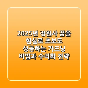 2025년, 정원사 꿈을 현실로! 초보도 성공하는 가드닝 비법과 수익화 전략