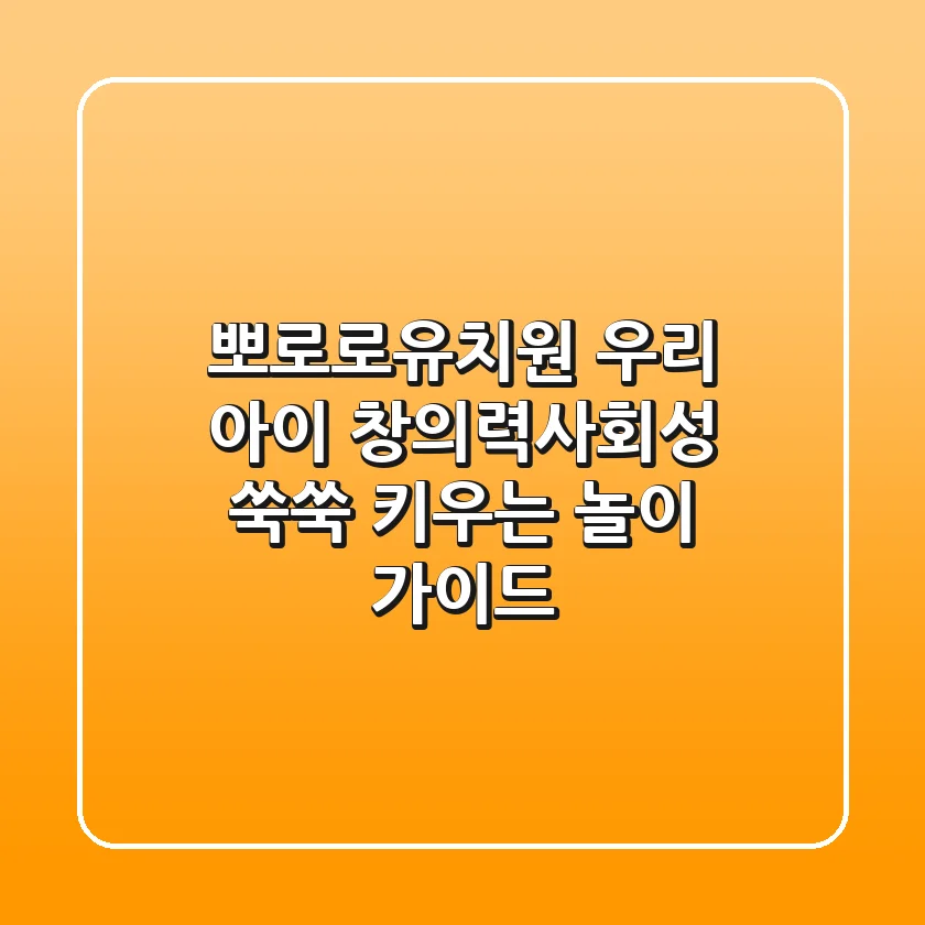 뽀로로유치원, 우리 아이 창의력·사회성 쑥쑥 키우는 놀이 가이드